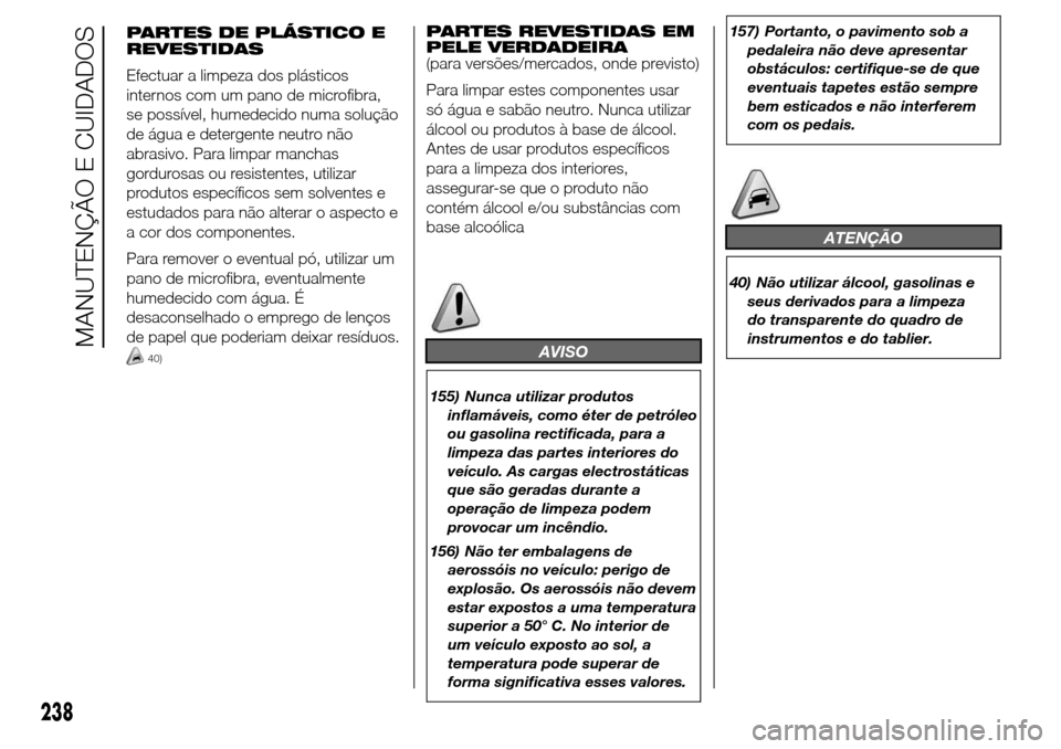 Alfa Romeo Giulietta 2015  Manual do proprietário (in Portuguese) PARTES DE PLÁSTICO E
REVESTIDAS
Efectuar a limpeza dos plásticos
internos com um pano de microfibra,
se possível, humedecido numa solução
de água e detergente neutro não
abrasivo. Para limpar m