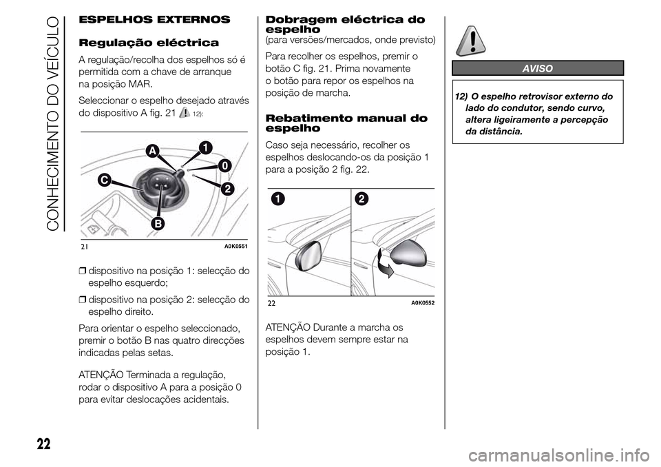 Alfa Romeo Giulietta 2015 Manual do proprietário (in Portuguese) ESPELHOS EXTERNOS
Regulação eléctrica
A regulação/recolha dos espelhos só é
permitida com a chave de arranque
na posição MAR.
Seleccionar o espelho desejado através
do dispositivo A fig. 21
Alfa Romeo Giulietta 2015 Manual do proprietário (in Portuguese) ESPELHOS EXTERNOS
Regulação eléctrica
A regulação/recolha dos espelhos só é
permitida com a chave de arranque
na posição MAR.
Seleccionar o espelho desejado através
do dispositivo A fig. 21