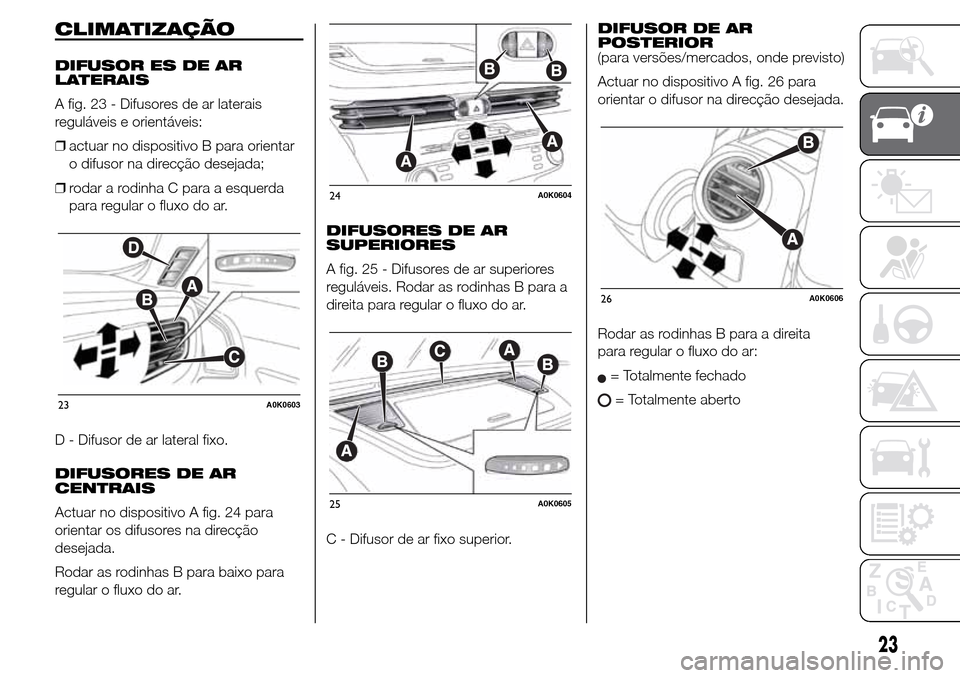 Alfa Romeo Giulietta 2015 Manual do proprietário (in Portuguese) CLIMATIZAÇÃO
DIFUSOR ES DE AR
LATERAIS
A fig. 23 - Difusores de ar laterais
reguláveis e orientáveis:
❒actuar no dispositivo B para orientar
o difusor na direcção desejada;
❒rodar a rodinha Alfa Romeo Giulietta 2015 Manual do proprietário (in Portuguese) CLIMATIZAÇÃO
DIFUSOR ES DE AR
LATERAIS
A fig. 23 - Difusores de ar laterais
reguláveis e orientáveis:
❒actuar no dispositivo B para orientar
o difusor na direcção desejada;
❒rodar a rodinha