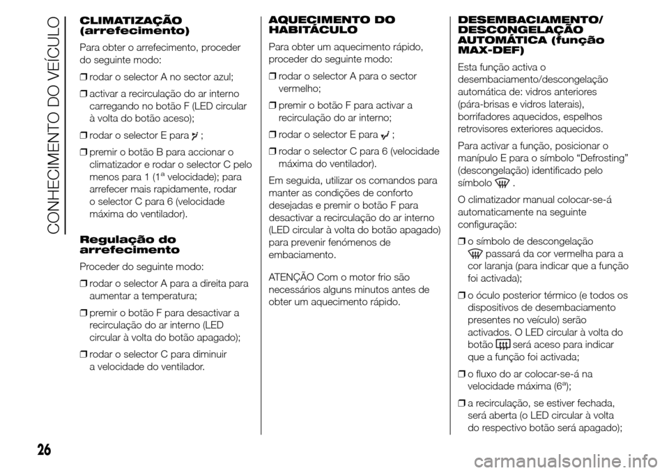 Alfa Romeo Giulietta 2015 Manual do proprietário (in Portuguese) CLIMATIZAÇÃO
(arrefecimento)
Para obter o arrefecimento, proceder
do seguinte modo:
❒rodar o selector A no sector azul;
❒activar a recirculação do ar interno
carregando no botão F (LED circul Alfa Romeo Giulietta 2015 Manual do proprietário (in Portuguese) CLIMATIZAÇÃO
(arrefecimento)
Para obter o arrefecimento, proceder
do seguinte modo:
❒rodar o selector A no sector azul;
❒activar a recirculação do ar interno
carregando no botão F (LED circul
