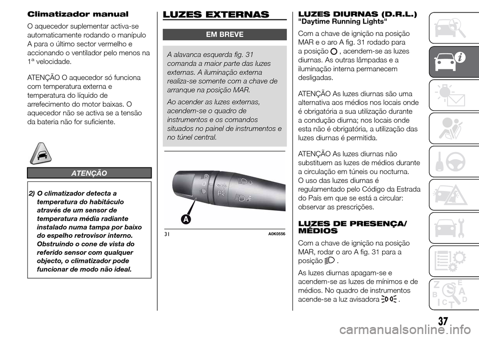 Alfa Romeo Giulietta 2015 Manual do proprietário (in Portuguese) Climatizador manual
O aquecedor suplementar activa-se
automaticamente rodando o manípulo
A para o último sector vermelho e
accionando o ventilador pelo menos na
1
avelocidade.
ATENÇÃO O aquecedor Alfa Romeo Giulietta 2015 Manual do proprietário (in Portuguese) Climatizador manual
O aquecedor suplementar activa-se
automaticamente rodando o manípulo
A para o último sector vermelho e
accionando o ventilador pelo menos na
1
avelocidade.
ATENÇÃO O aquecedor