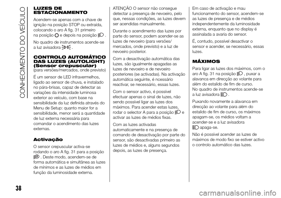 Alfa Romeo Giulietta 2015 Manual do proprietário (in Portuguese) LUZES DE
ESTACIONAMENTO
Acendem-se apenas com a chave de
ignição na posição STOP ou extraída,
colocando o aro A fig. 31 primeiro
na posição
e depois na posição.
No quadro de instrumentos acen Alfa Romeo Giulietta 2015 Manual do proprietário (in Portuguese) LUZES DE
ESTACIONAMENTO
Acendem-se apenas com a chave de
ignição na posição STOP ou extraída,
colocando o aro A fig. 31 primeiro
na posição
e depois na posição.
No quadro de instrumentos acen