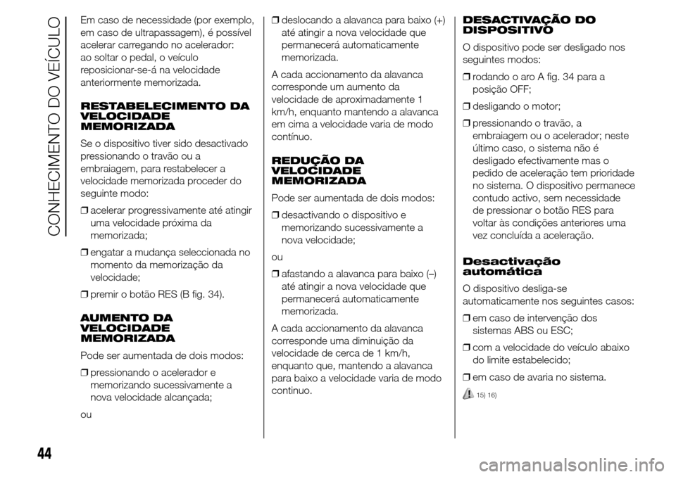 Alfa Romeo Giulietta 2015 Manual do proprietário (in Portuguese) Em caso de necessidade (por exemplo,
em caso de ultrapassagem), é possível
acelerar carregando no acelerador:
ao soltar o pedal, o veículo
reposicionar-se-á na velocidade
anteriormente memorizada. Alfa Romeo Giulietta 2015 Manual do proprietário (in Portuguese) Em caso de necessidade (por exemplo,
em caso de ultrapassagem), é possível
acelerar carregando no acelerador:
ao soltar o pedal, o veículo
reposicionar-se-á na velocidade
anteriormente memorizada.