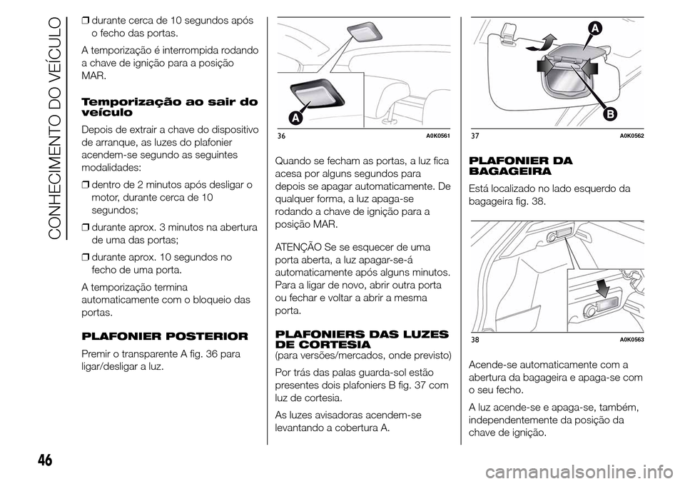 Alfa Romeo Giulietta 2015 Manual do proprietário (in Portuguese) ❒durante cerca de 10 segundos após
o fecho das portas.
A temporização é interrompida rodando
a chave de ignição para a posição
MAR.
Temporização ao sair do
veículo
Depois de extrair a cha Alfa Romeo Giulietta 2015 Manual do proprietário (in Portuguese) ❒durante cerca de 10 segundos após
o fecho das portas.
A temporização é interrompida rodando
a chave de ignição para a posição
MAR.
Temporização ao sair do
veículo
Depois de extrair a cha