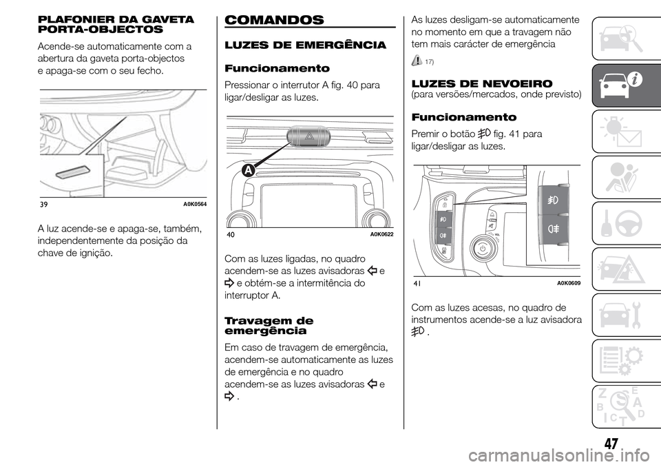 Alfa Romeo Giulietta 2015  Manual do proprietário (in Portuguese) PLAFONIER DA GAVETA
PORTA-OBJECTOS
Acende-se automaticamente com a
abertura da gaveta porta-objectos
e apaga-se com o seu fecho.
A luz acende-se e apaga-se, também,
independentemente da posição da
