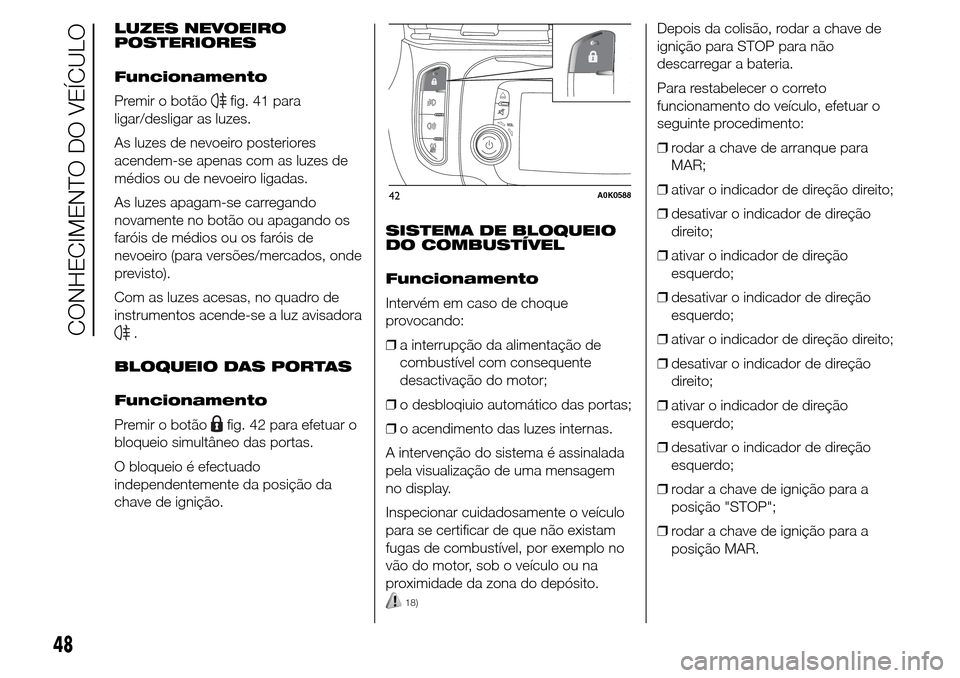 Alfa Romeo Giulietta 2015  Manual do proprietário (in Portuguese) LUZES NEVOEIRO
POSTERIORES
Funcionamento
Premir o botão
fig. 41 para
ligar/desligar as luzes.
As luzes de nevoeiro posteriores
acendem-se apenas com as luzes de
médios ou de nevoeiro ligadas.
As luz