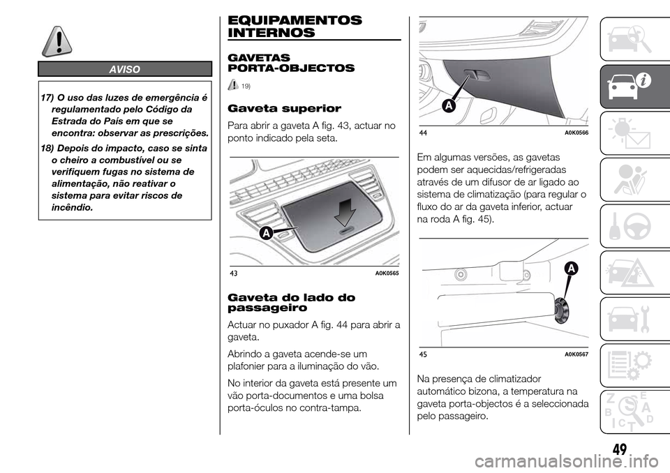 Alfa Romeo Giulietta 2015  Manual do proprietário (in Portuguese) AVISO
17) O uso das luzes de emergência é
regulamentado pelo Código da
Estrada do País em que se
encontra: observar as prescrições.
18) Depois do impacto, caso se sinta
o cheiro a combustível o