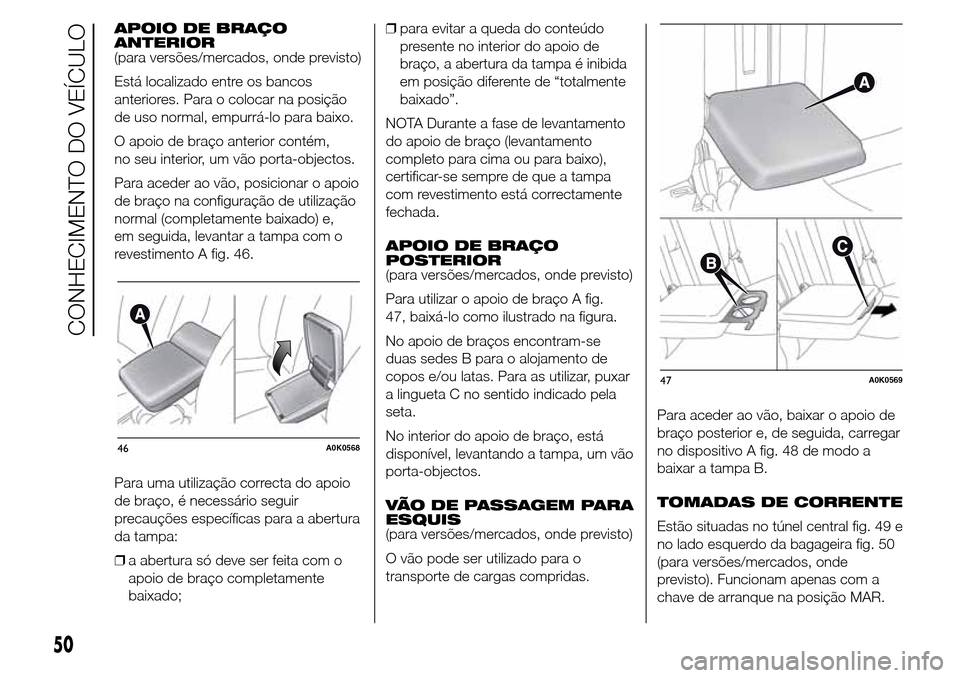 Alfa Romeo Giulietta 2015  Manual do proprietário (in Portuguese) APOIO DE BRAÇO
ANTERIOR
(para versões/mercados, onde previsto)
Está localizado entre os bancos
anteriores. Para o colocar na posição
de uso normal, empurrá-lo para baixo.
O apoio de braço anter