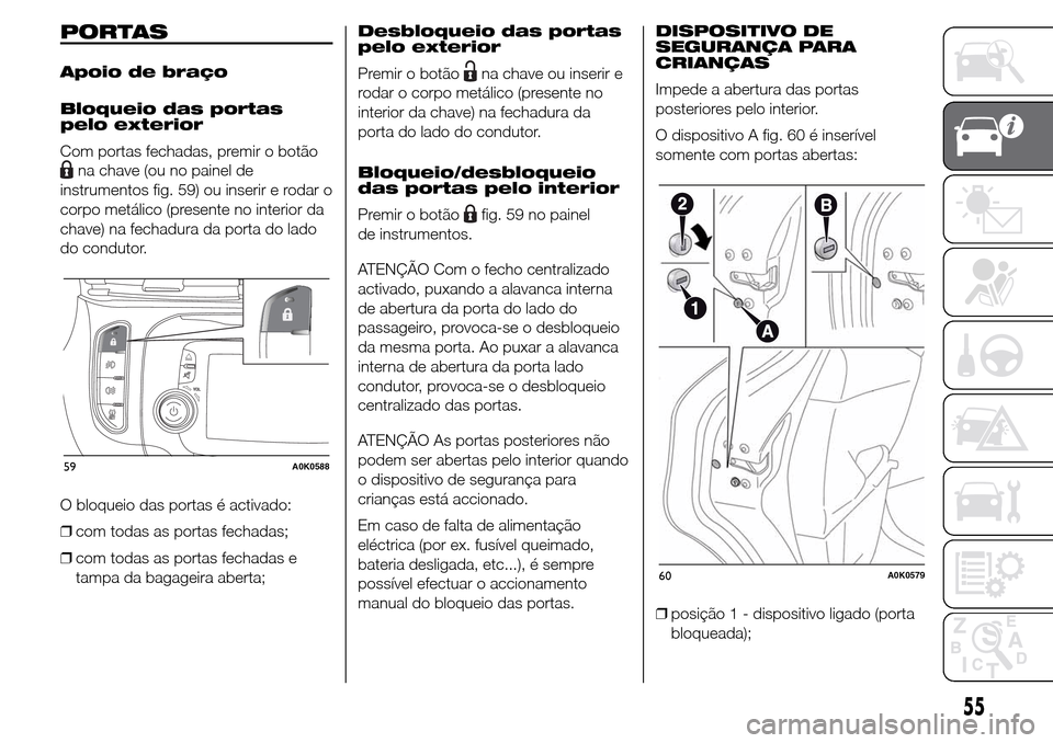 Alfa Romeo Giulietta 2015  Manual do proprietário (in Portuguese) PORTAS
Apoio de braço
Bloqueio das portas
pelo exterior
Com portas fechadas, premir o botão
na chave (ou no painel de
instrumentos fig. 59) ou inserir e rodar o
corpo metálico (presente no interior