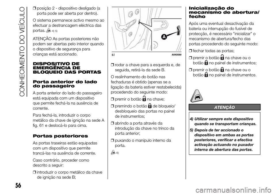 Alfa Romeo Giulietta 2015  Manual do proprietário (in Portuguese) ❒posição 2 - dispositivo desligado (a
porta pode ser aberta por dentro).
O sistema permanece activo mesmo ao
efectuar a destrancagem eléctrica das
portas.
4) 5)
ATENÇÃO As portas posteriores n