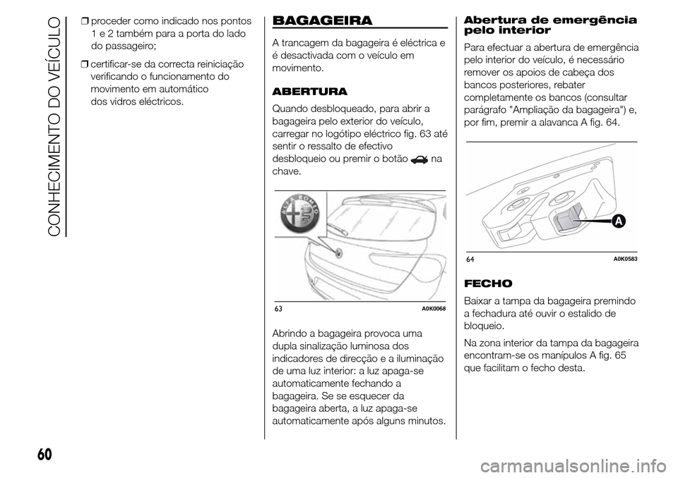 Alfa Romeo Giulietta 2015  Manual do proprietário (in Portuguese) ❒certificar-se da correcta reiniciação
verificando o funcionamento do
movimento em automático
dos vidros eléctricos.
BAGAGEIRA
A trancagem da bagageira é eléctrica e
é desactivada com o veíc