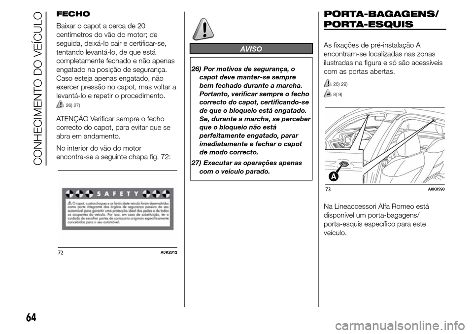 Alfa Romeo Giulietta 2015  Manual do proprietário (in Portuguese) FECHO
Baixar o capot a cerca de 20
centímetros do vão do motor; de
seguida, deixá-lo cair e certificar-se,
tentando levantá-lo, de que está
completamente fechado e não apenas
engatado na posiç