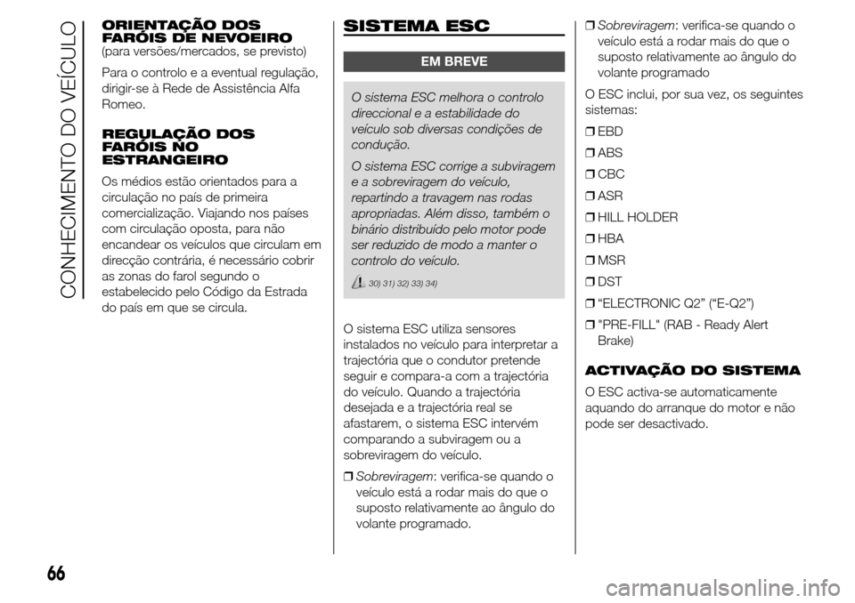 Alfa Romeo Giulietta 2015  Manual do proprietário (in Portuguese) ORIENTAÇÃO DOS
FARÓIS DE NEVOEIRO
(para versões/mercados, se previsto)
Para o controlo e a eventual regulação,
dirigir-se à Rede de Assistência Alfa
Romeo.
REGULAÇÃO DOS
FARÓIS NO
ESTRANGEI
