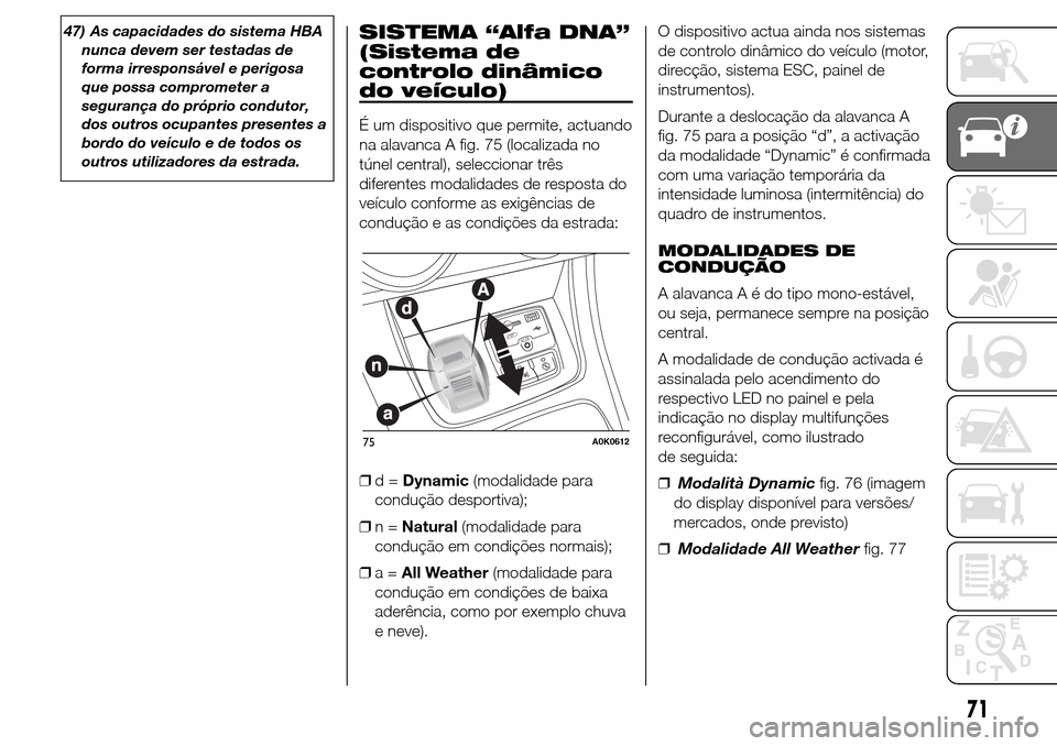 Alfa Romeo Giulietta 2015 Manual do proprietário (in Portuguese) 47) As capacidades do sistema HBA
nunca devem ser testadas de
forma irresponsável e perigosa
que possa comprometer a
segurança do próprio condutor,
dos outros ocupantes presentes a
bordo do veícul Alfa Romeo Giulietta 2015 Manual do proprietário (in Portuguese) 47) As capacidades do sistema HBA
nunca devem ser testadas de
forma irresponsável e perigosa
que possa comprometer a
segurança do próprio condutor,
dos outros ocupantes presentes a
bordo do veícul