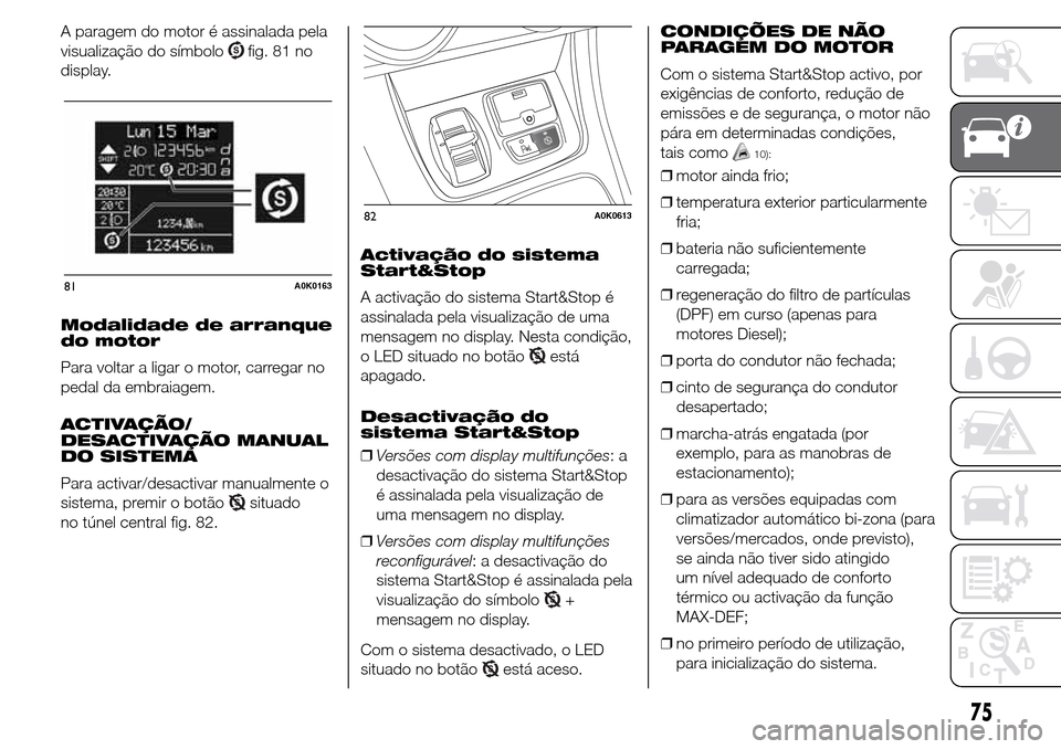 Alfa Romeo Giulietta 2015 Manual do proprietário (in Portuguese) A paragem do motor é assinalada pela
visualização do símbolo
fig. 81 no
display.
Modalidade de arranque
do motor
Para voltar a ligar o motor, carregar no
pedal da embraiagem.
ACTIVAÇÃO/
DESACTIV Alfa Romeo Giulietta 2015 Manual do proprietário (in Portuguese) A paragem do motor é assinalada pela
visualização do símbolo
fig. 81 no
display.
Modalidade de arranque
do motor
Para voltar a ligar o motor, carregar no
pedal da embraiagem.
ACTIVAÇÃO/
DESACTIV