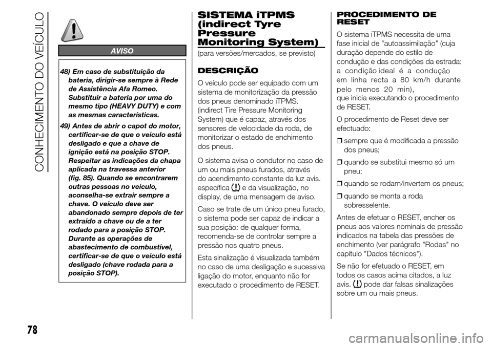 Alfa Romeo Giulietta 2015  Manual do proprietário (in Portuguese) AVISO
48) Em caso de substituição da
bateria, dirigir-se sempre à Rede
de Assistência Afa Romeo.
Substituir a bateria por uma do
mesmo tipo (HEAVY DUTY) e com
as mesmas características.
49) Antes