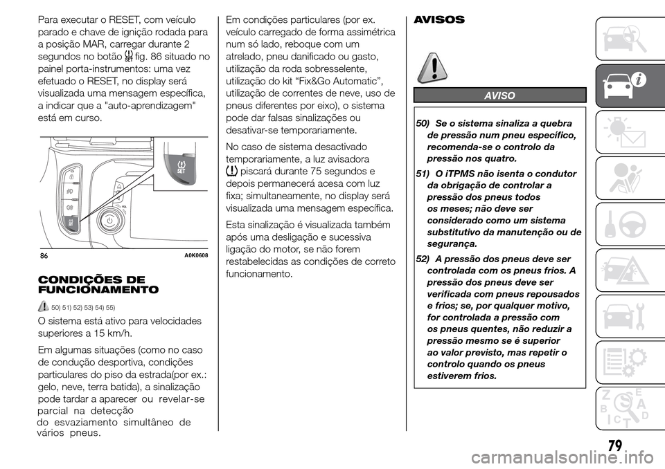 Alfa Romeo Giulietta 2015  Manual do proprietário (in Portuguese) Para executar o RESET, com veículo
parado e chave de ignição rodada para
a posição MAR, carregar durante 2
segundos no botão
fig. 86 situado no
painel porta-instrumentos: uma vez
efetuado o RESE