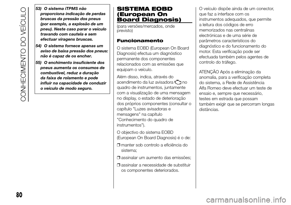 Alfa Romeo Giulietta 2015  Manual do proprietário (in Portuguese) 53) O sistema iTPMS não
proporciona indicação de perdas
bruscas da pressão dos pneus
(por exemplo, a explosão de um
pneu). Neste caso parar o veículo
travando com cautela e sem
efectuar viragens