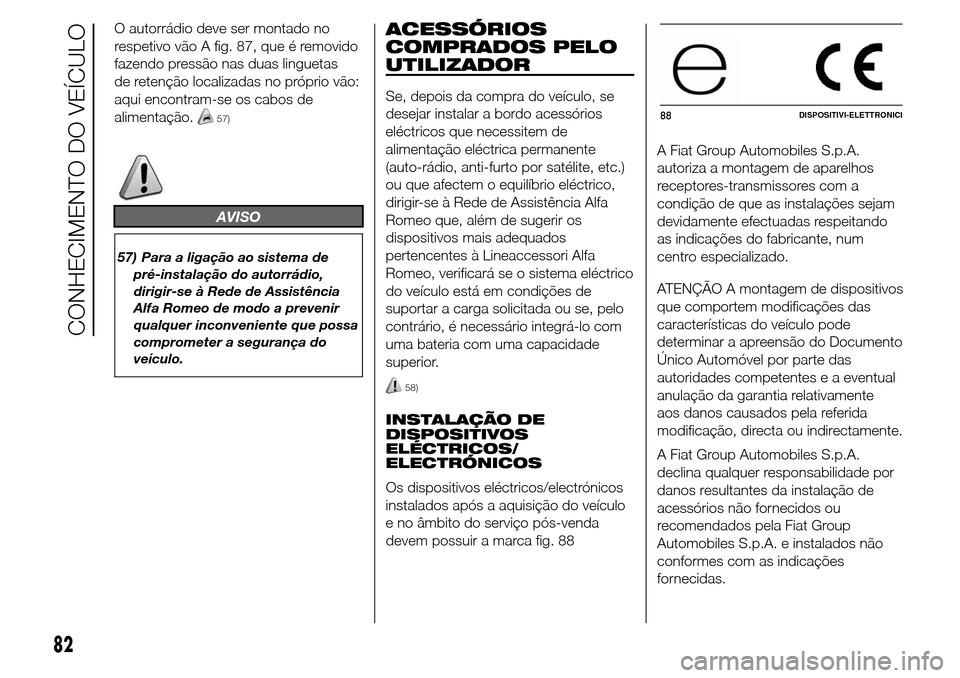 Alfa Romeo Giulietta 2015  Manual do proprietário (in Portuguese) O autorrádio deve ser montado no
respetivo vão A fig. 87, que é removido
fazendo pressão nas duas linguetas
de retenção localizadas no próprio vão:
aqui encontram-se os cabos de
alimentação.