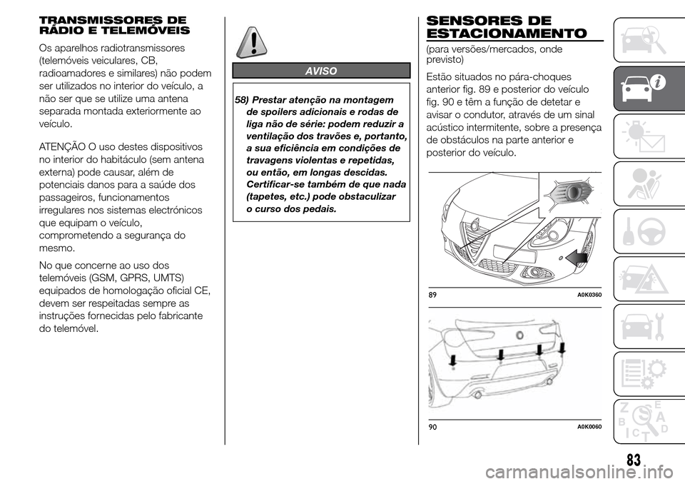 Alfa Romeo Giulietta 2015  Manual do proprietário (in Portuguese) TRANSMISSORES DE
RÁDIO E TELEMÓVEIS
Os aparelhos radiotransmissores
(telemóveis veiculares, CB,
radioamadores e similares) não podem
ser utilizados no interior do veículo, a
não ser que se utili