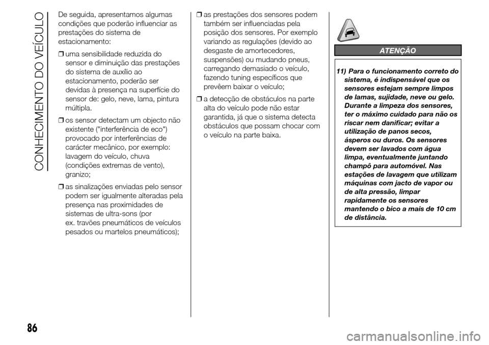 Alfa Romeo Giulietta 2015  Manual do proprietário (in Portuguese) De seguida, apresentamos algumas
condições que poderão influenciar as
prestações do sistema de
estacionamento:
❒uma sensibilidade reduzida do
sensor e diminuição das prestações
do sistema d