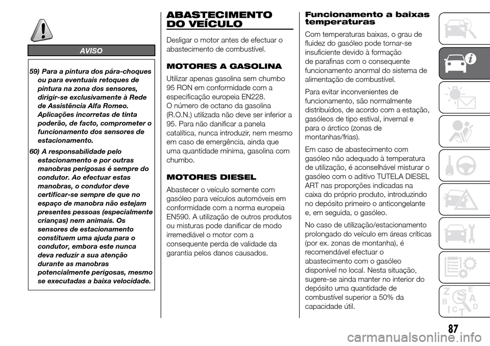 Alfa Romeo Giulietta 2015  Manual do proprietário (in Portuguese) AVISO
59) Para a pintura dos pára-choques
ou para eventuais retoques de
pintura na zona dos sensores,
dirigir-se exclusivamente à Rede
de Assistência Alfa Romeo.
Aplicações incorretas de tinta
po