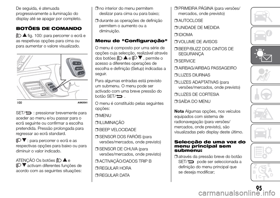 Alfa Romeo Giulietta 2015  Manual do proprietário (in Portuguese) De seguida, é atenuada
progressivamente a iluminação do
display até se apagar por completo.
BOTÕES DE COMANDO
fig. 100: para percorrer o ecrã e
as respetivas opções para cima ou
para aumentar 