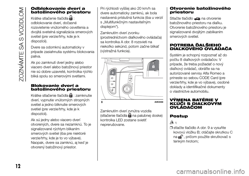 Alfa Romeo Giulietta 2015 Užívateľská príručka (in Slovak) Odblokovanie dverí a
batožinového priestoru
Krátke stlačenie tlačidla
:
odblokovanie dverí, dočasné
rozsvietenie vnútorného osvetlenia a
dvojitá svetelná signalizácia smerových
svetiel Alfa Romeo Giulietta 2015 Užívateľská príručka (in Slovak) Odblokovanie dverí a
batožinového priestoru
Krátke stlačenie tlačidla
:
odblokovanie dverí, dočasné
rozsvietenie vnútorného osvetlenia a
dvojitá svetelná signalizácia smerových
svetiel