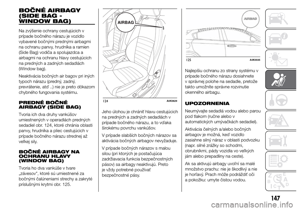 Alfa Romeo Giulietta 2015  Užívateľská príručka (in Slovak) BOČNÉ AIRBAGY
(SIDE BAG -
WINDOW BAG)
Na zvýšenie ochrany cestujúcich v
prípade bočného nárazu je vozidlo
vybavené bočnými prednými airbagmi
na ochranu panvy, hrudníka a ramien
(Side Bag