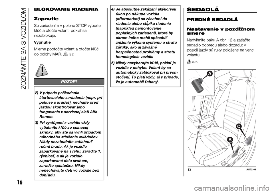 Alfa Romeo Giulietta 2015 Užívateľská príručka (in Slovak) BLOKOVANIE RIADENIA
Zapnutie
So zariadením v polohe STOP vyberte
kľúč a otočte volant, pokiaľ sa
nezablokuje.
Vypnutie
Mierne pootočte volant a otočte kľúč
do polohy MAR.
4) 5)
POZOR!
2) V Alfa Romeo Giulietta 2015 Užívateľská príručka (in Slovak) BLOKOVANIE RIADENIA
Zapnutie
So zariadením v polohe STOP vyberte
kľúč a otočte volant, pokiaľ sa
nezablokuje.
Vypnutie
Mierne pootočte volant a otočte kľúč
do polohy MAR.
4) 5)
POZOR!
2) V