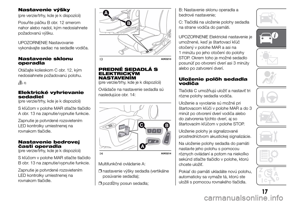 Alfa Romeo Giulietta 2015  Užívateľská príručka (in Slovak) Nastavenie výšky
(pre verzie/trhy, kde je k dispozícii)
Posuňte páčku B obr. 12 smerom
nahor alebo nadol, kým nedosiahnete
požadovanú výšku.
UPOZORNENIE Nastavovanie
vykonávajte sadiac na 