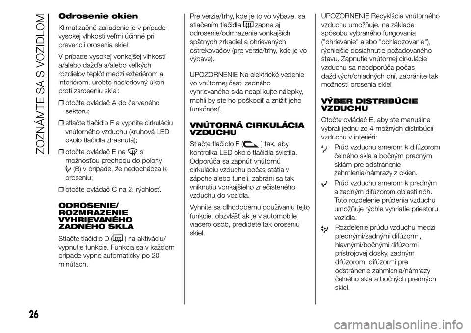 Alfa Romeo Giulietta 2015  Užívateľská príručka (in Slovak) Odrosenie okien
Klimatizačné zariadenie je v prípade
vysokej vlhkosti veľmi účinné pri
prevencii orosenia skiel.
V prípade vysokej vonkajšej vlhkosti
a/alebo dažďa a/alebo veľkých
rozdiel