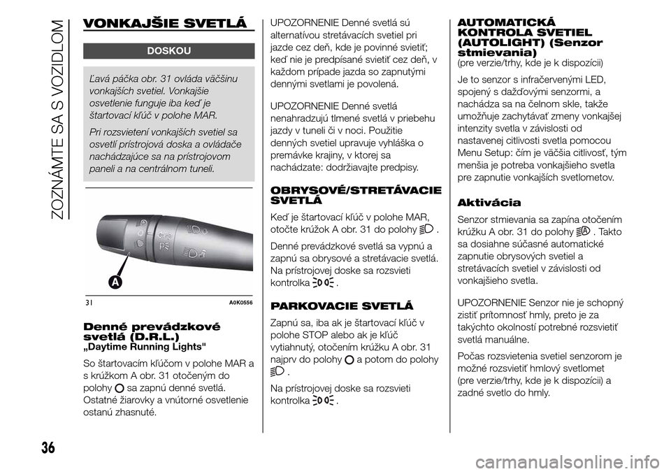Alfa Romeo Giulietta 2015 Užívateľská príručka (in Slovak) VONKAJŠIE SVETLÁ
DOSKOU
Ľavá páčka obr. 31 ovláda väčšinu
vonkajších svetiel. Vonkajšie
osvetlenie funguje iba keď je
štartovací kľúč v polohe MAR.
Pri rozsvietení vonkajších sve Alfa Romeo Giulietta 2015 Užívateľská príručka (in Slovak) VONKAJŠIE SVETLÁ
DOSKOU
Ľavá páčka obr. 31 ovláda väčšinu
vonkajších svetiel. Vonkajšie
osvetlenie funguje iba keď je
štartovací kľúč v polohe MAR.
Pri rozsvietení vonkajších sve