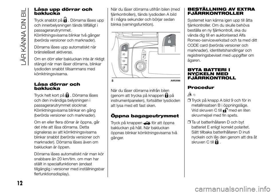 Alfa Romeo Giulietta 2015 Ägarmanual (in Swedish) Låsa upp dörrar och
baklucka
Tryck snabbt på
. Dörrarna låses upp
och innerbelysningen tänds tillfälligt i
passagerarutrymmet.
Körriktningsvisarna blinkar två gånger
(berörda versioner och Alfa Romeo Giulietta 2015 Ägarmanual (in Swedish) Låsa upp dörrar och
baklucka
Tryck snabbt på
. Dörrarna låses upp
och innerbelysningen tänds tillfälligt i
passagerarutrymmet.
Körriktningsvisarna blinkar två gånger
(berörda versioner och