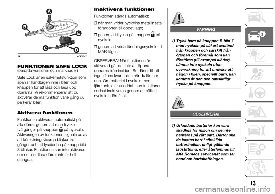 Alfa Romeo Giulietta 2015 Ägarmanual (in Swedish) FUNKTIONEN SAFE LOCK
(berörda versioner och marknader)
Safe Lock är en säkerhetsfunktion som
spärrar handtagen inne i bilen och
knappen för att låsa och låsa upp
dörrarna. Vi rekommenderar att Alfa Romeo Giulietta 2015 Ägarmanual (in Swedish) FUNKTIONEN SAFE LOCK
(berörda versioner och marknader)
Safe Lock är en säkerhetsfunktion som
spärrar handtagen inne i bilen och
knappen för att låsa och låsa upp
dörrarna. Vi rekommenderar att