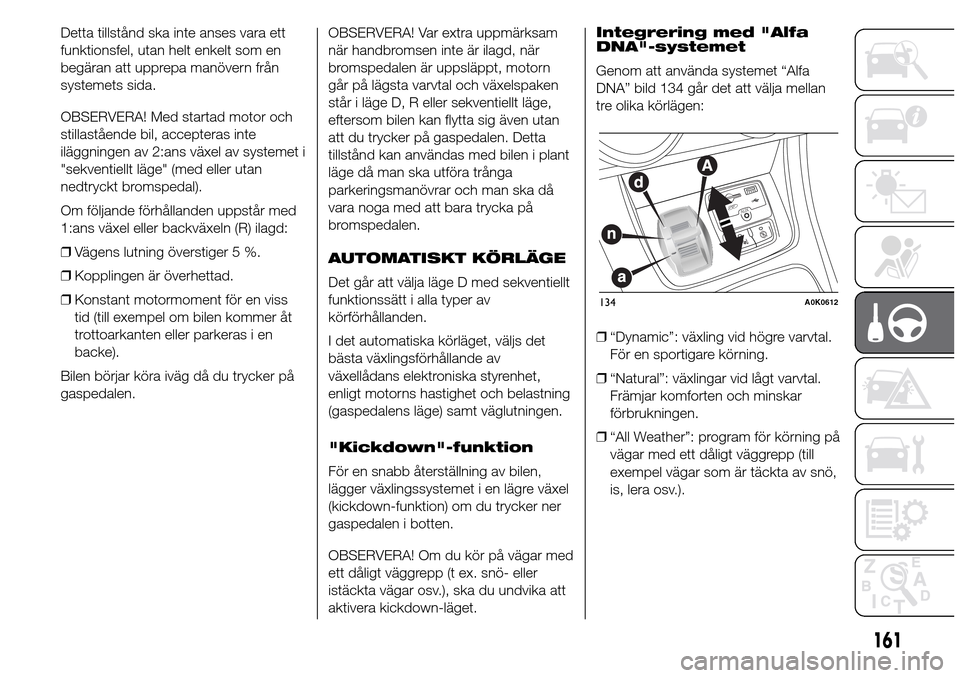 Alfa Romeo Giulietta 2015 Ägarmanual (in Swedish) Detta tillstånd ska inte anses vara ett
funktionsfel, utan helt enkelt som en
begäran att upprepa manövern från
systemets sida.
OBSERVERA! Med startad motor och
stillastående bil, accepteras inte Alfa Romeo Giulietta 2015 Ägarmanual (in Swedish) Detta tillstånd ska inte anses vara ett
funktionsfel, utan helt enkelt som en
begäran att upprepa manövern från
systemets sida.
OBSERVERA! Med startad motor och
stillastående bil, accepteras inte
