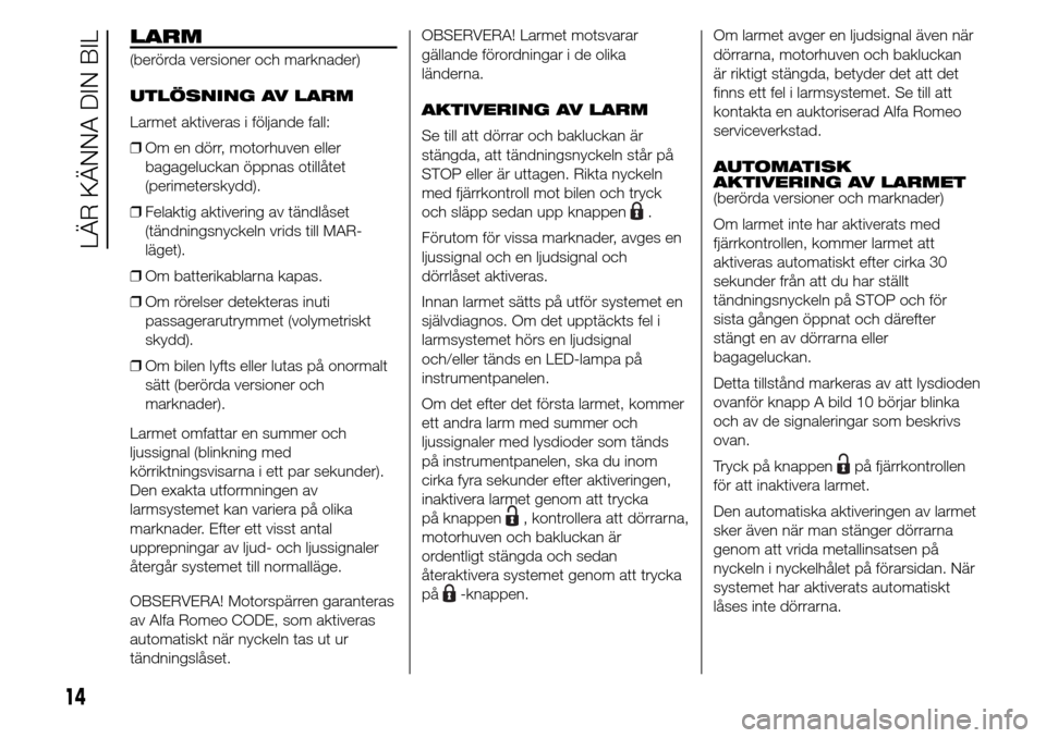 Alfa Romeo Giulietta 2015 Ägarmanual (in Swedish) LARM
(berörda versioner och marknader)
UTLÖSNING AV LARM
Larmet aktiveras i följande fall:
❒Om en dörr, motorhuven eller
bagageluckan öppnas otillåtet
(perimeterskydd).
❒Felaktig aktivering Alfa Romeo Giulietta 2015 Ägarmanual (in Swedish) LARM
(berörda versioner och marknader)
UTLÖSNING AV LARM
Larmet aktiveras i följande fall:
❒Om en dörr, motorhuven eller
bagageluckan öppnas otillåtet
(perimeterskydd).
❒Felaktig aktivering