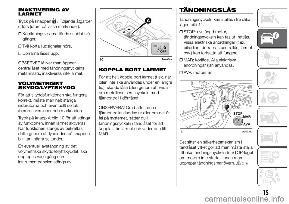 Alfa Romeo Giulietta 2015 Ägarmanual (in Swedish) INAKTIVERING AV
LARMET
Tryck på knappen
. Följande åtgärder
utförs (utom på vissa marknader):
❒Körriktningsvisarna tänds snabbt två
gånger.
❒Två korta ljudsignaler hörs.
❒Dörrarna l Alfa Romeo Giulietta 2015 Ägarmanual (in Swedish) INAKTIVERING AV
LARMET
Tryck på knappen
. Följande åtgärder
utförs (utom på vissa marknader):
❒Körriktningsvisarna tänds snabbt två
gånger.
❒Två korta ljudsignaler hörs.
❒Dörrarna l