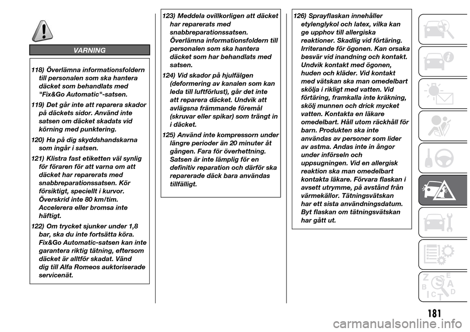 Alfa Romeo Giulietta 2015 Ägarmanual (in Swedish) VARNING
118) Överlämna informationsfoldern
till personalen som ska hantera
däcket som behandlats med
"Fix&Go Automatic"-satsen.
119) Det går inte att reparera skador
på däckets sidor. Använd in Alfa Romeo Giulietta 2015 Ägarmanual (in Swedish) VARNING
118) Överlämna informationsfoldern
till personalen som ska hantera
däcket som behandlats med
"Fix&Go Automatic"-satsen.
119) Det går inte att reparera skador
på däckets sidor. Använd in