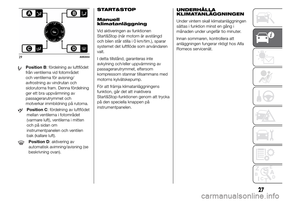 Alfa Romeo Giulietta 2015  Ägarmanual (in Swedish) Position B: fördelning av luftflödet
från ventilerna vid fotområdet
och ventilerna för avisning/
avfrostning av vindrutan och
sidorutorna fram. Denna fördelning
ger ett bra uppvärmning av
passa