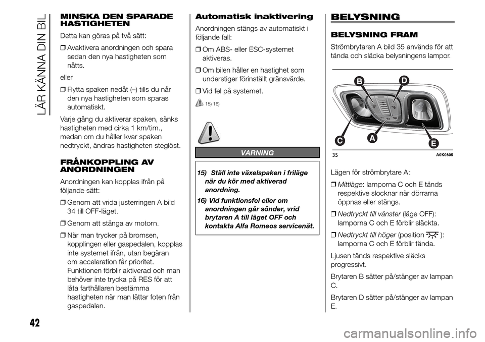 Alfa Romeo Giulietta 2015  Ägarmanual (in Swedish) MINSKA DEN SPARADE
HASTIGHETEN
Detta kan göras på två sätt:
❒Avaktivera anordningen och spara
sedan den nya hastigheten som
nåtts.
eller
❒Flytta spaken nedåt (–) tills du når
den nya hast