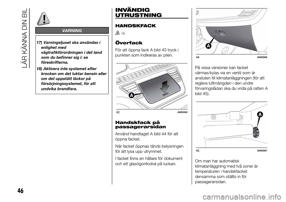 Alfa Romeo Giulietta 2015  Ägarmanual (in Swedish) VARNING
17) Varningsljuset ska användas i
enlighet med
vägtrafikförordningen i det land
som du befinner sig i: se
föreskrifterna.
18) Aktivera inte systemet efter
krocken om det luktar bensin elle