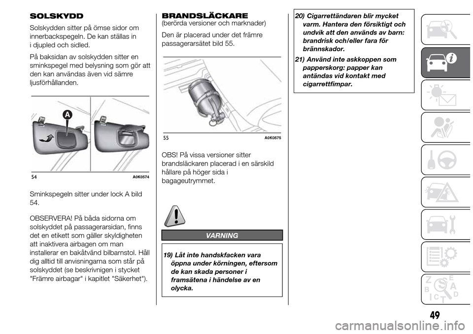 Alfa Romeo Giulietta 2015  Ägarmanual (in Swedish) SOLSKYDD
Solskydden sitter på ömse sidor om
innerbackspegeln. De kan ställas in
i djupled och sidled.
På baksidan av solskydden sitter en
sminkspegel med belysning som gör att
den kan användas 