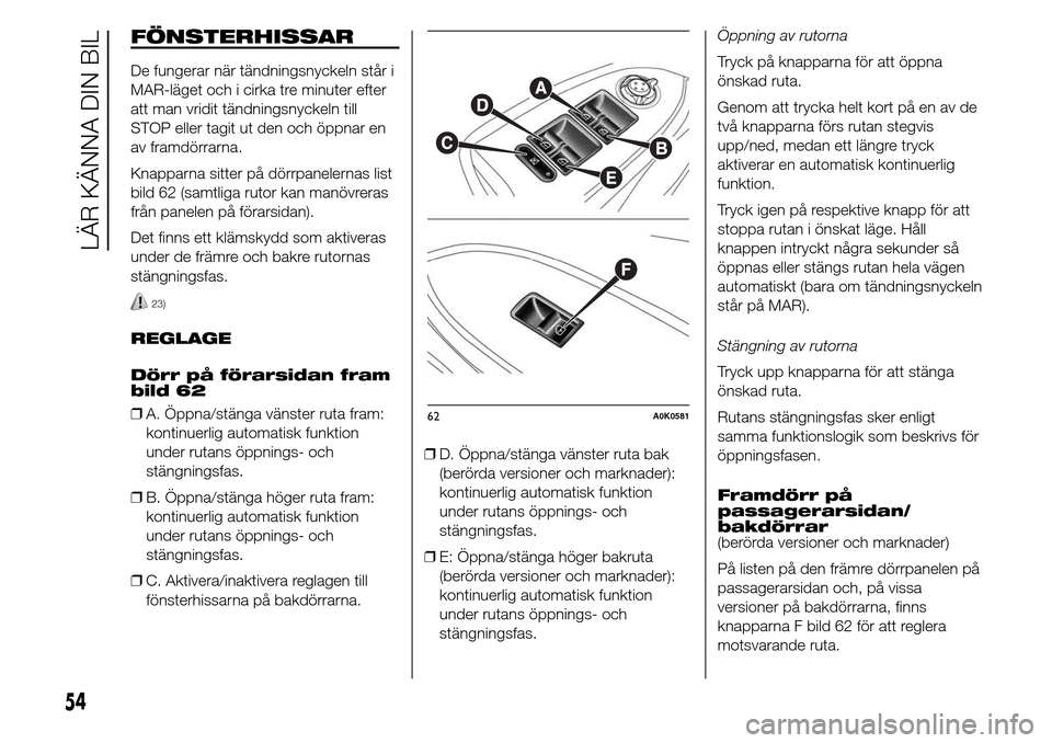 Alfa Romeo Giulietta 2015  Ägarmanual (in Swedish) FÖNSTERHISSAR
De fungerar när tändningsnyckeln står i
MAR-läget och i cirka tre minuter efter
att man vridit tändningsnyckeln till
STOP eller tagit ut den och öppnar en
av framdörrarna.
Knappa