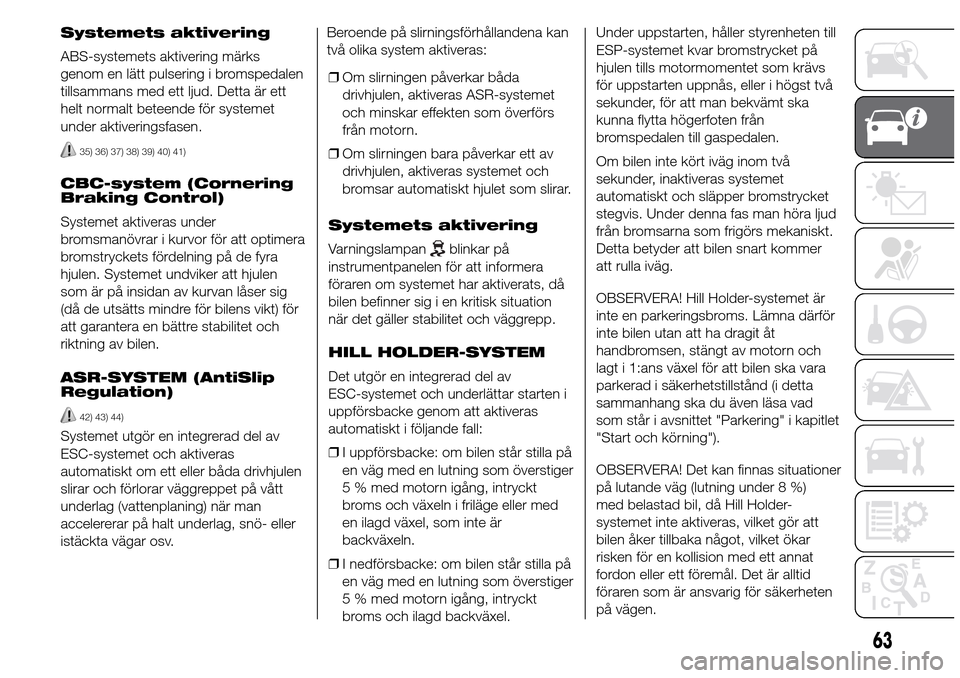 Alfa Romeo Giulietta 2015  Ägarmanual (in Swedish) Systemets aktivering
ABS-systemets aktivering märks
genom en lätt pulsering i bromspedalen
tillsammans med ett ljud. Detta är ett
helt normalt beteende för systemet
under aktiveringsfasen.
35) 36)