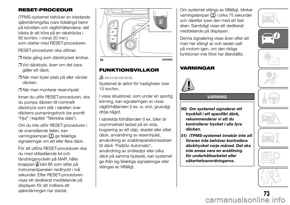 Alfa Romeo Giulietta 2015 Ägarmanual (in Swedish) RESET-PROCEDUR
iTPMS-systemet behöver en inledande
självinlärningsfas (vars tidslängd beror
på körstilen och vägförhållandena: det
som startar med RESET-proceduren.
RESET-proceduren ska utfö Alfa Romeo Giulietta 2015 Ägarmanual (in Swedish) RESET-PROCEDUR
iTPMS-systemet behöver en inledande
självinlärningsfas (vars tidslängd beror
på körstilen och vägförhållandena: det
som startar med RESET-proceduren.
RESET-proceduren ska utfö