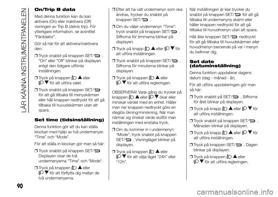 Alfa Romeo Giulietta 2015  Ägarmanual (in Swedish) On/Trip B data
Med denna funktion kan du kan
aktivera (On) eller inaktivera (Off)
visningen av Trip B (delvis trip). För
ytterligare information, se avsnittet
"Färddator".
Gör så här för att akt