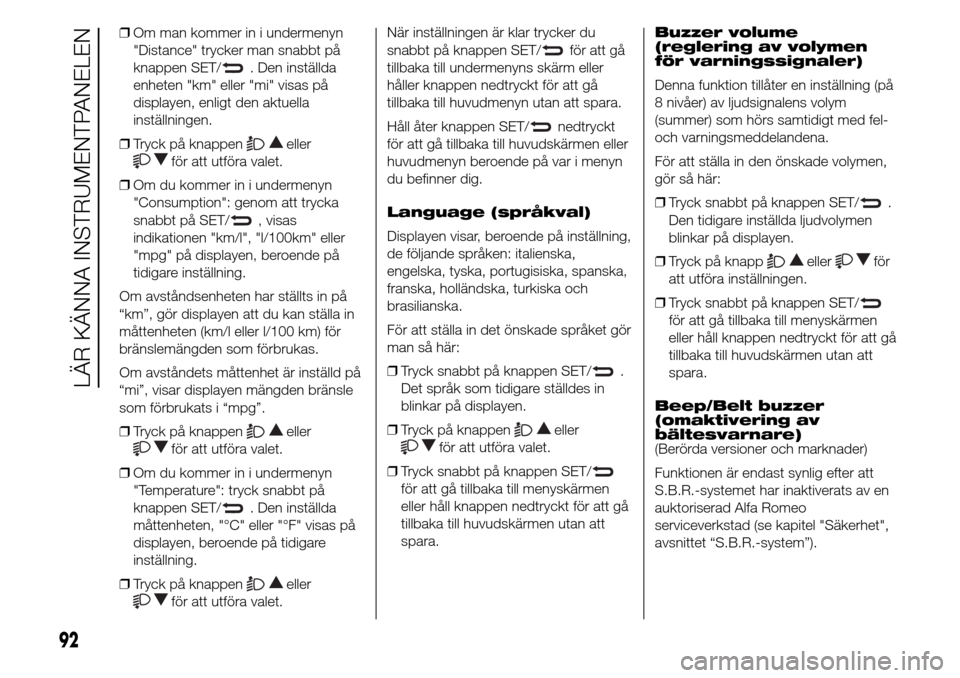 Alfa Romeo Giulietta 2015  Ägarmanual (in Swedish) ❒Om man kommer in i undermenyn
"Distance" trycker man snabbt på
knappen SET/
. Den inställda
enheten "km" eller "mi" visas på
displayen, enligt den aktuella
inställningen.
❒Tryck på knappen
e