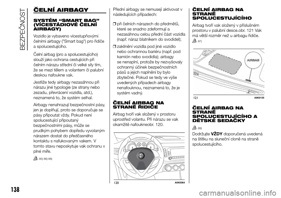 Alfa Romeo Giulietta 2015  Návod k obsluze (in Czech) ČELNÍ AIRBAGY
SYSTÉM “SMART BAG”
(VÍCESTÁDIOVÉ ČELNÍ
AIRBAGY)
Vozidlo je vybaveno vícestupňovými
čelními airbagy ("Smart bag") pro řidiče
a spolucestujícího.
Čelní airbag (pro a