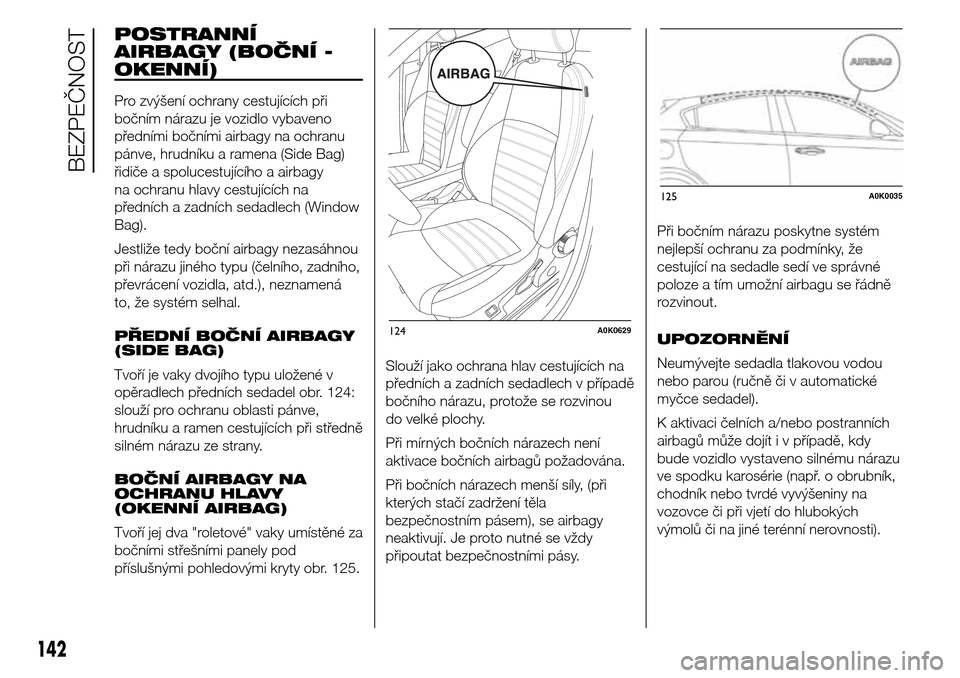 Alfa Romeo Giulietta 2015 Návod k obsluze (in Czech) POSTRANNÍ
AIRBAGY (BOČNÍ -
OKENNÍ)
Pro zvýšení ochrany cestujících při
bočním nárazu je vozidlo vybaveno
předními bočními airbagy na ochranu
pánve, hrudníku a ramena (Side Bag)
řid Alfa Romeo Giulietta 2015 Návod k obsluze (in Czech) POSTRANNÍ
AIRBAGY (BOČNÍ -
OKENNÍ)
Pro zvýšení ochrany cestujících při
bočním nárazu je vozidlo vybaveno
předními bočními airbagy na ochranu
pánve, hrudníku a ramena (Side Bag)
řid